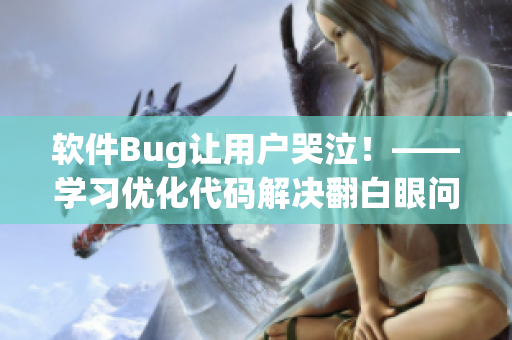 软件Bug让用户哭泣！——学习优化代码解决翻白眼问题