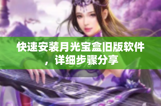 快速安装月光宝盒旧版软件，详细步骤分享