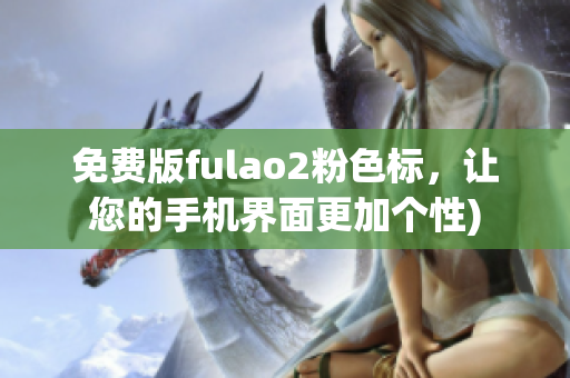 免费版fulao2粉色标，让您的手机界面更加个性)