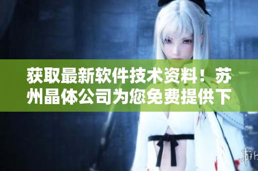 获取最新软件技术资料！苏州晶体公司为您免费提供下载服务