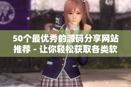 50个最优秀的源码分享网站推荐 - 让你轻松获取各类软件源码