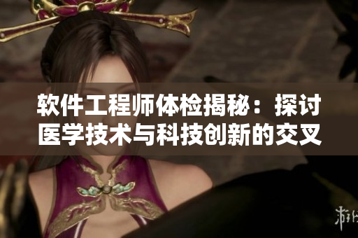软件工程师体检揭秘：探讨医学技术与科技创新的交叉点
