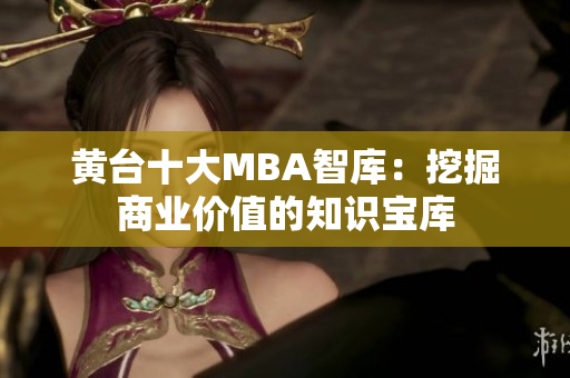 黄台十大MBA智库：挖掘商业价值的知识宝库