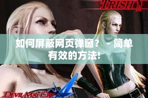 如何屏蔽网页弹窗？ - 简单有效的方法!