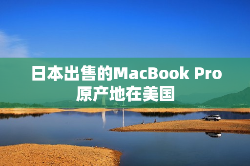 日本出售的MacBook Pro原产地在美国