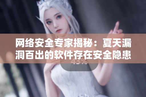 网络安全专家揭秘：夏天漏洞百出的软件存在安全隐患！