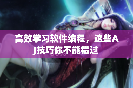 高效学习软件编程，这些AJ技巧你不能错过