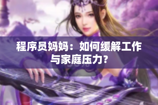 程序员妈妈：如何缓解工作与家庭压力？