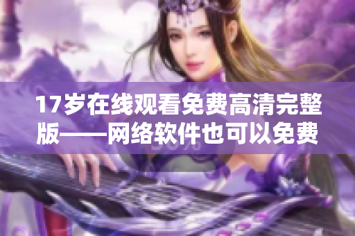 17岁在线观看免费高清完整版——网络软件也可以免费？