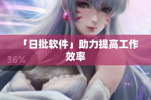 「日批软件」助力提高工作效率