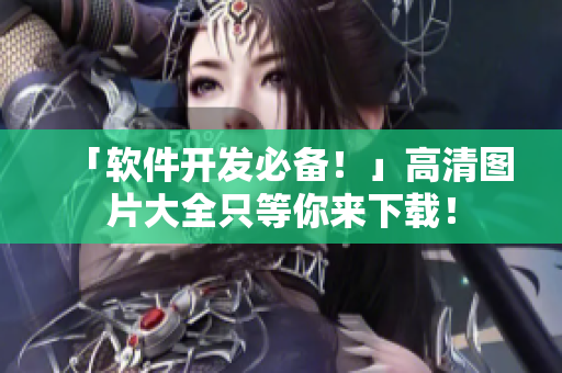 「软件开发必备！」高清图片大全只等你来下载！