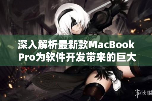 深入解析最新款MacBook Pro为软件开发带来的巨大提升