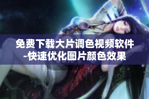 免费下载大片调色视频软件-快速优化图片颜色效果