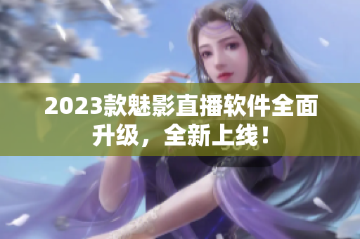 2023款魅影直播软件全面升级，全新上线！