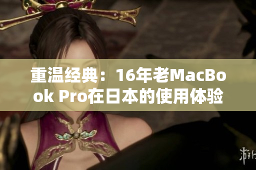 重温经典：16年老MacBook Pro在日本的使用体验
