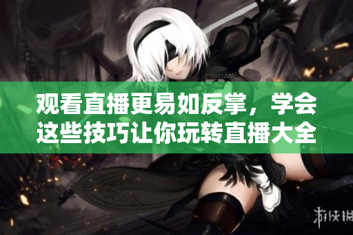 观看直播更易如反掌，学会这些技巧让你玩转直播大全