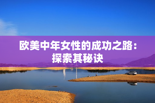 欧美中年女性的成功之路：探索其秘诀