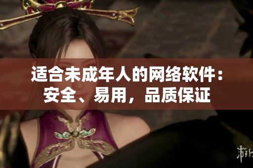 适合未成年人的网络软件：安全、易用，品质保证