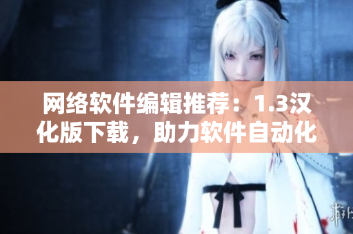 网络软件编辑推荐：1.3汉化版下载，助力软件自动化发展