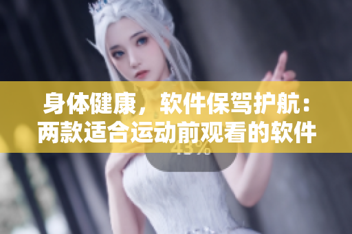 身体健康，软件保驾护航：两款适合运动前观看的软件推荐