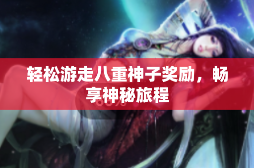 轻松游走八重神子奖励，畅享神秘旅程