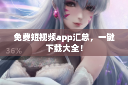 免费短视频app汇总，一键下载大全！