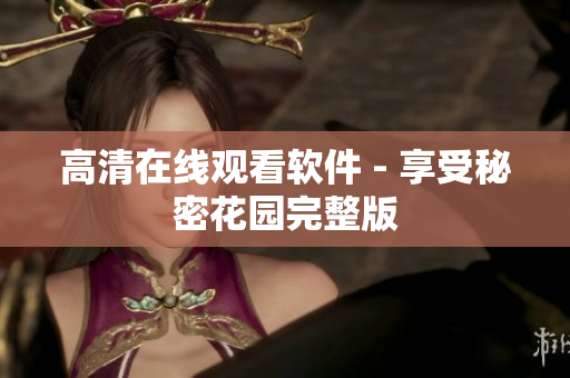 高清在线观看软件 - 享受秘密花园完整版