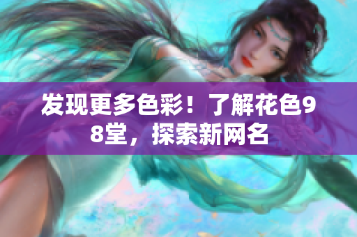 发现更多色彩！了解花色98堂，探索新网名