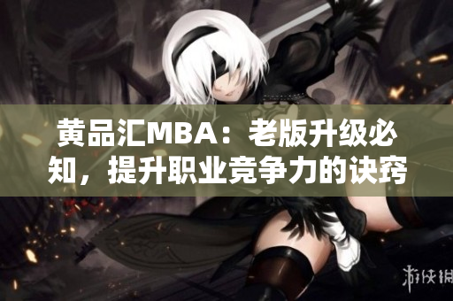 黄品汇MBA：老版升级必知，提升职业竞争力的诀窍