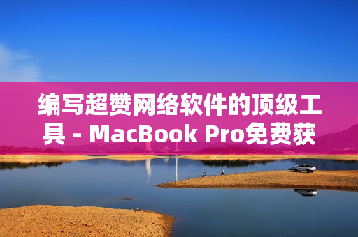 编写超赞网络软件的顶级工具 - MacBook Pro免费获取！