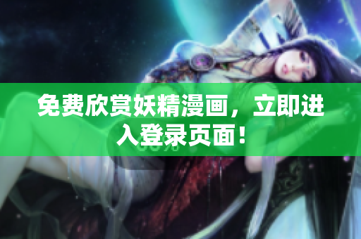 免费欣赏妖精漫画，立即进入登录页面！