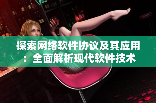 探索网络软件协议及其应用：全面解析现代软件技术