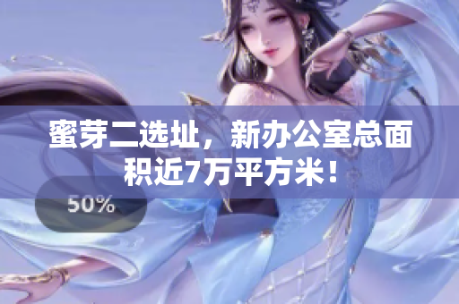 蜜芽二选址，新办公室总面积近7万平方米！