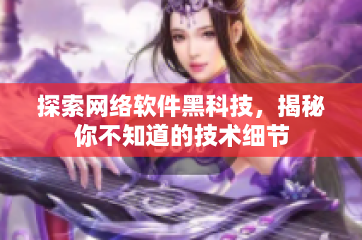 探索网络软件黑科技，揭秘你不知道的技术细节