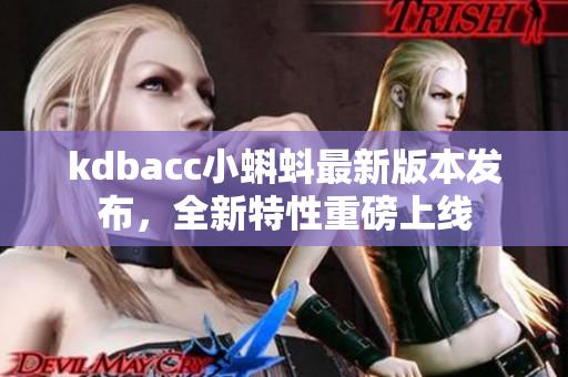 kdbacc小蝌蚪最新版本发布，全新特性重磅上线