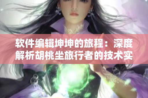 软件编辑坤坤的旅程：深度解析胡桃坐旅行者的技术实现