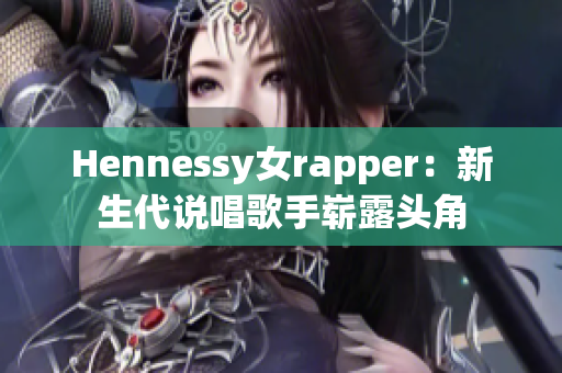 Hennessy女rapper：新生代说唱歌手崭露头角