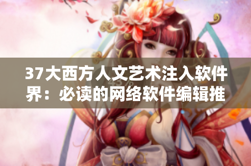 37大西方人文艺术注入软件界：必读的网络软件编辑推荐