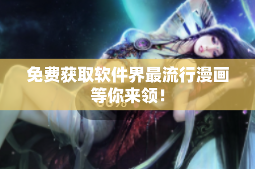 免费获取软件界最流行漫画等你来领！