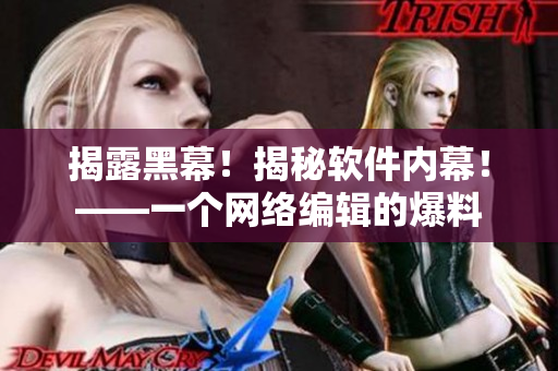 揭露黑幕！揭秘软件内幕！——一个网络编辑的爆料