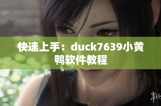 快速上手：duck7639小黄鸭软件教程