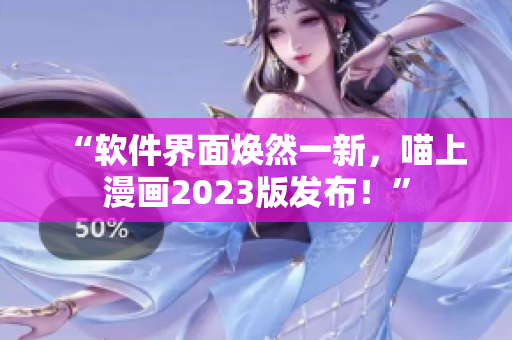 “软件界面焕然一新，喵上漫画2023版发布！”