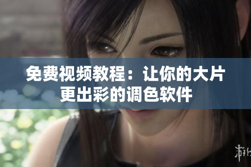 免费视频教程：让你的大片更出彩的调色软件