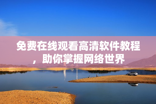 免费在线观看高清软件教程，助你掌握网络世界