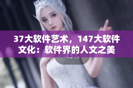 37大软件艺术，147大软件文化：软件界的人文之美