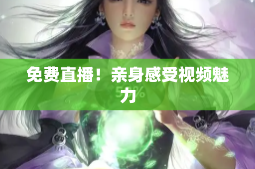 免费直播！亲身感受视频魅力