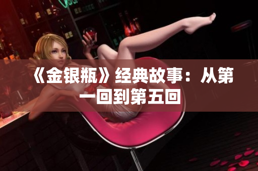 《金银瓶》经典故事：从第一回到第五回