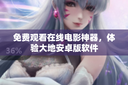 免费观看在线电影神器，体验大地安卓版软件