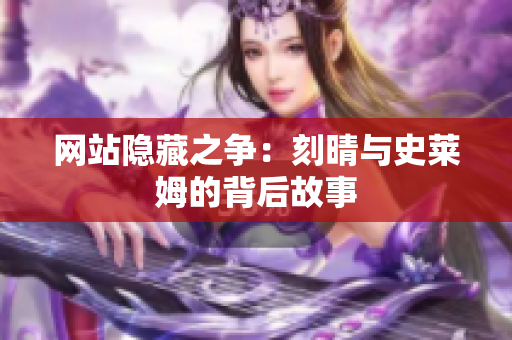 网站隐藏之争：刻晴与史莱姆的背后故事