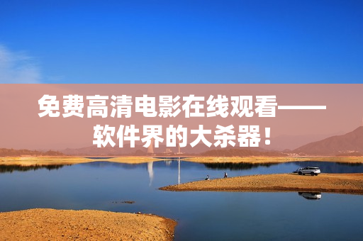 免费高清电影在线观看——软件界的大杀器！